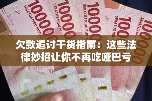 济南欠款追讨干货指南：这些法律妙招让你不再吃哑巴亏