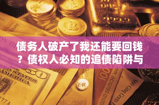 济南债务人破产了我还能要回钱？债权人必知的追债陷阱与破局之道