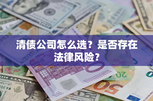 济南清债公司怎么选？是否存在法律风险？