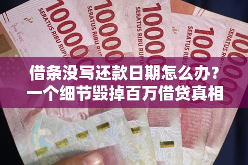 济南借条没写还款日期怎么办？一个细节毁掉百万借贷真相