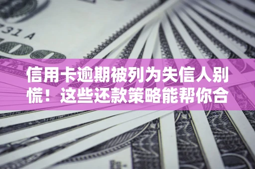 济南信用卡逾期被列为失信人别慌！这些还款策略能帮你合法止损