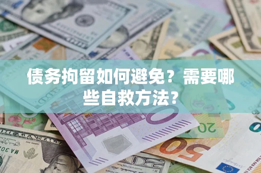 济南债务拘留如何避免？需要哪些自救方法？