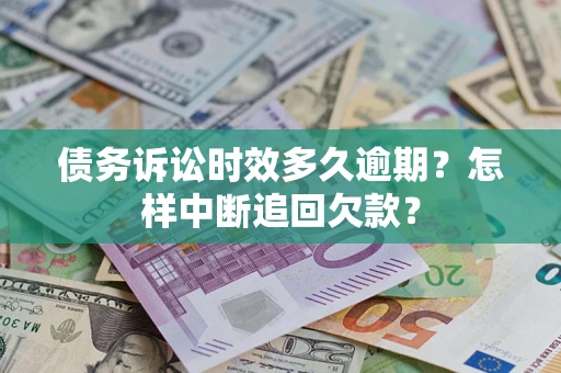 济南债务诉讼时效多久逾期？怎样中断追回欠款？