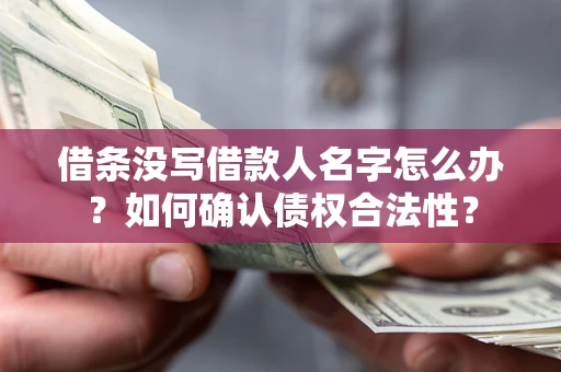济南借条没写借款人名字怎么办？如何确认债权合法性？