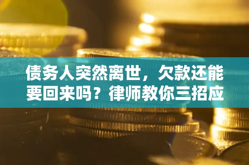 济南债务人突然离世，欠款还能要回来吗？律师教你三招应对