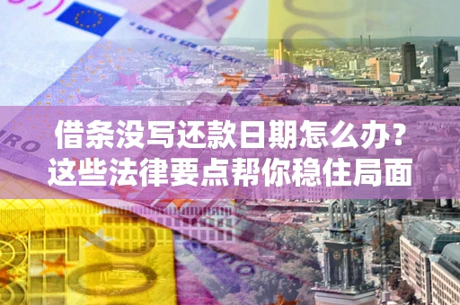 济南借条没写还款日期怎么办？这些法律要点帮你稳住局面