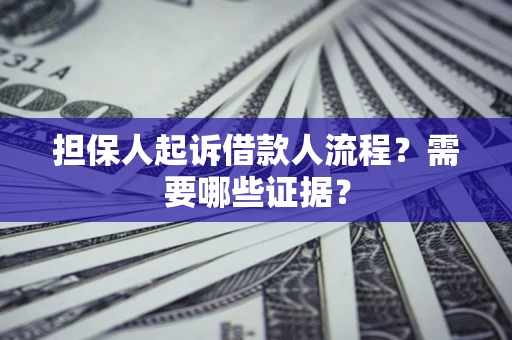 济南担保人起诉借款人流程?需要哪些证据? 济南担保人起诉借款人流程?需要哪些证据?