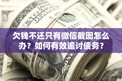 济南欠钱不还只有微信截图怎么办？如何有效追讨债务？
