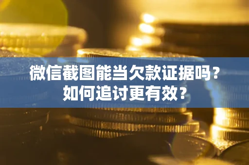 济南微信截图能当欠款证据吗？如何追讨更有效？
