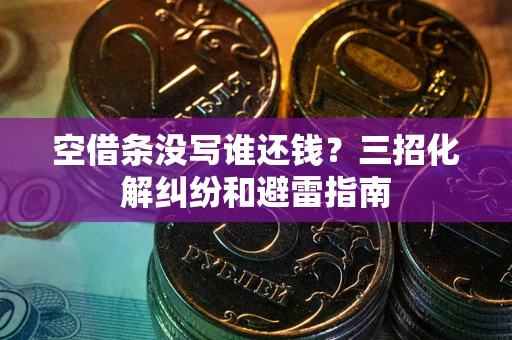 济南空借条没写谁还钱？三招化解纠纷和避雷指南
