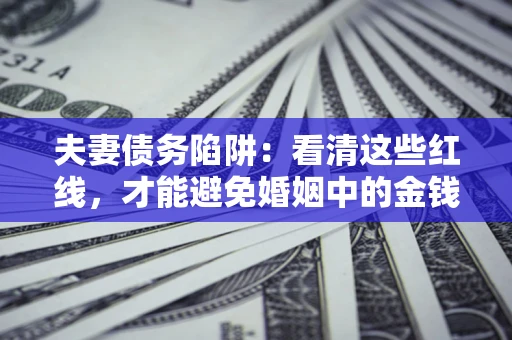 济南夫妻债务陷阱：看清这些红线，才能避免婚姻中的金钱危机