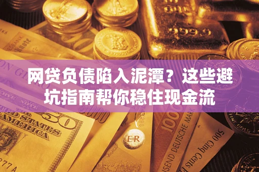 济南网贷负债陷入泥潭？这些避坑指南帮你稳住现金流