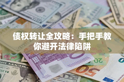 济南债权转让全攻略：手把手教你避开法律陷阱
