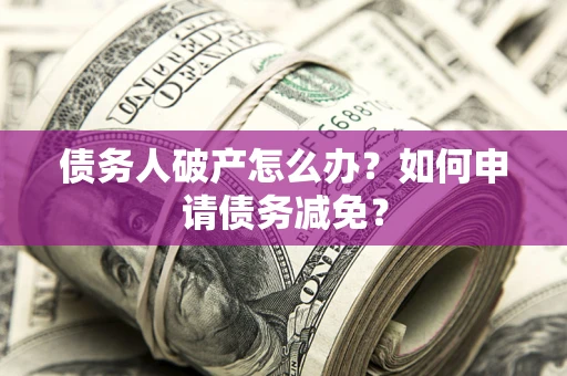 济南债务人破产怎么办？如何申请债务减免？