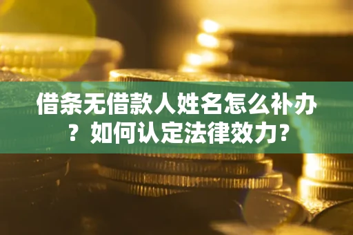 济南借条无借款人姓名怎么补办？如何认定法律效力？