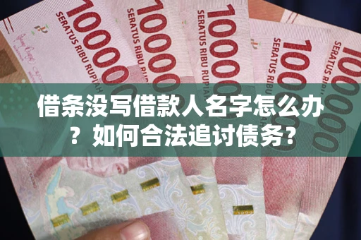 济南借条没写借款人名字怎么办？如何合法追讨债务？