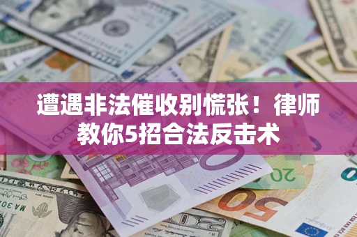 济南遭遇非法催收别慌张！律师教你5招合法反击术