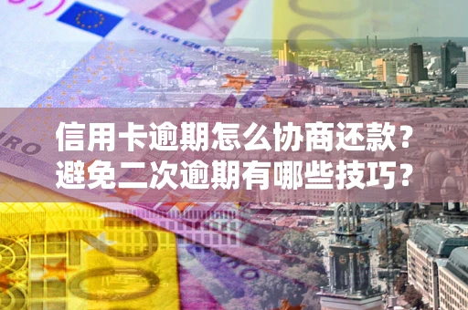 济南信用卡逾期怎么协商还款？避免二次逾期有哪些技巧？