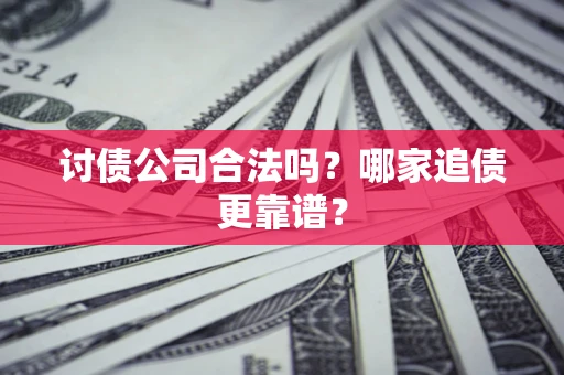 济南讨债公司合法吗？哪家追债更靠谱？