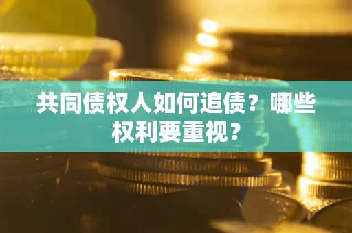 济南共同债权人如何追债？哪些权利要重视？