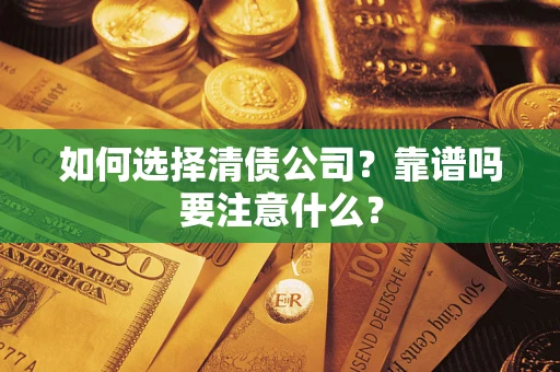 济南如何选择清债公司？靠谱吗要注意什么？