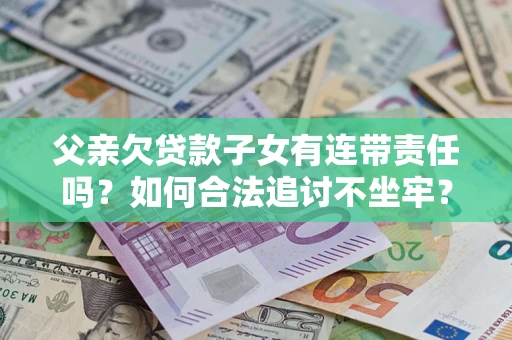 济南父亲欠贷款子女有连带责任吗？如何合法追讨不坐牢？