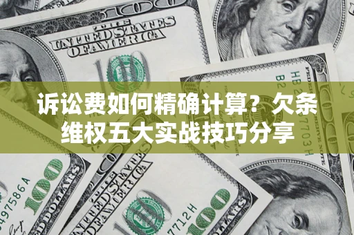 济南诉讼费如何精确计算？欠条维权五大实战技巧分享