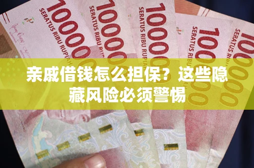 济南亲戚借钱怎么担保？这些隐藏风险必须警惕