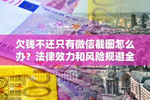 济南欠钱不还只有微信截图怎么办？法律效力和风险规避全解析