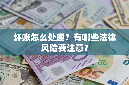 济南坏账怎么处理？有哪些法律风险要注意？