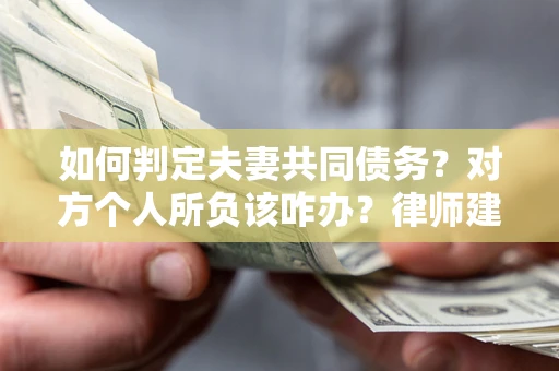 济南如何判定夫妻共同债务？对方个人所负该咋办？律师建议
