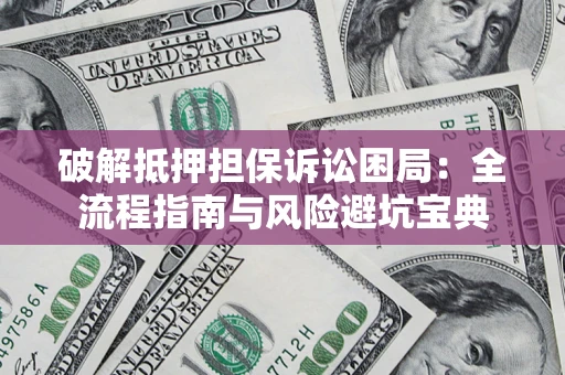 济南破解抵押担保诉讼困局:全流程指南与风险避坑宝典 济南破解抵押担保诉讼困局:全流程指南与风险避坑宝典