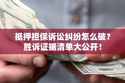 济南抵押担保诉讼纠纷怎么破？胜诉证据清单大公开！