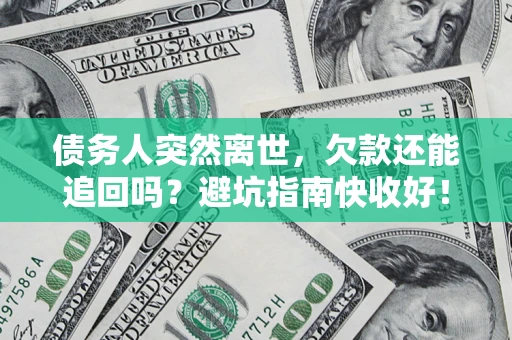济南债务人突然离世，欠款还能追回吗？避坑指南快收好！