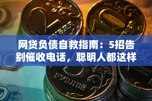 济南网贷负债自救指南：5招告别催收电话，聪明人都这样做