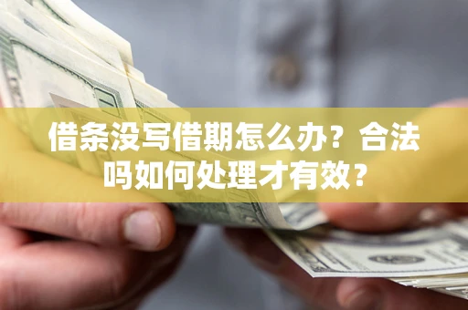 济南借条没写借期怎么办？合法吗如何处理才有效？