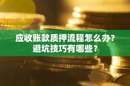 济南应收账款质押流程怎么办？避坑技巧有哪些？