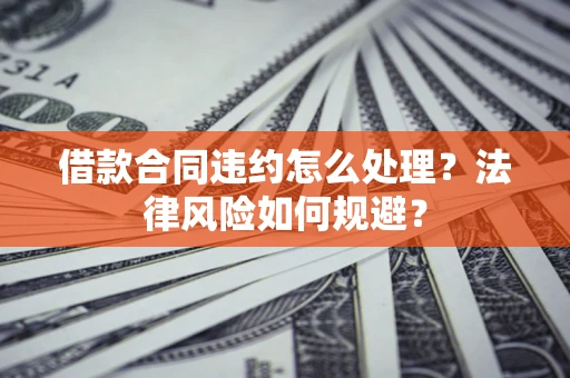 济南借款合同违约怎么处理？法律风险如何规避？