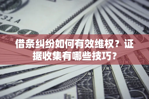 济南借条纠纷如何有效维权？证据收集有哪些技巧？