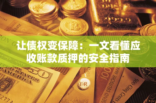 济南让债权变保障：一文看懂应收账款质押的安全指南