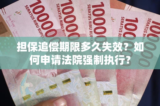 济南担保追偿期限多久失效？如何申请法院强制执行？
