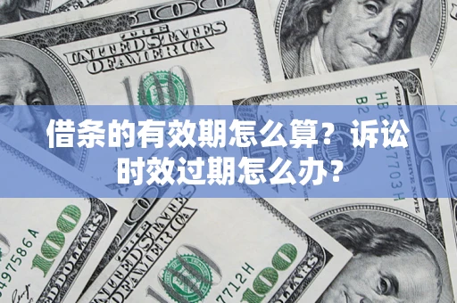 济南借条的有效期怎么算？诉讼时效过期怎么办？