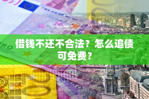 济南借钱不还不合法？怎么追债可免费？