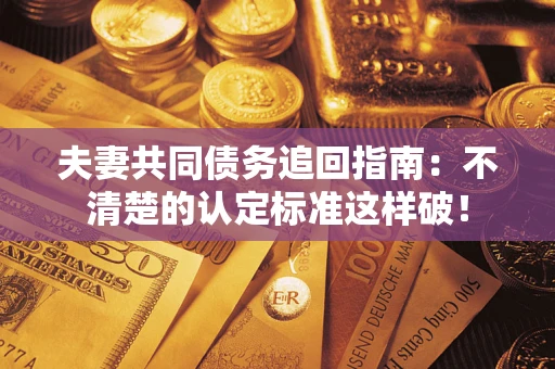 济南夫妻共同债务追回指南：不清楚的认定标准这样破！