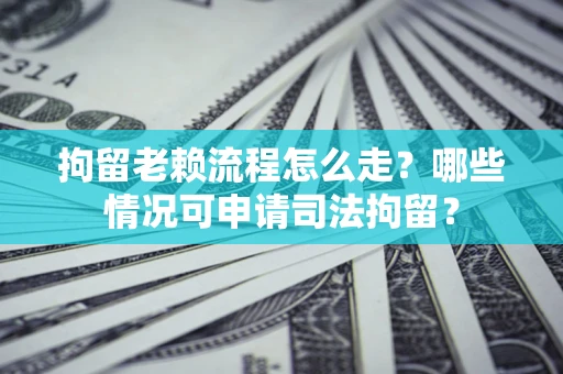 济南拘留老赖流程怎么走?哪些情况可申请司法拘留? 济南拘留老赖流程怎么走?哪些情况可申请司法拘留?