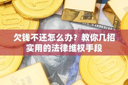 济南欠钱不还怎么办？教你几招实用的法律维权手段