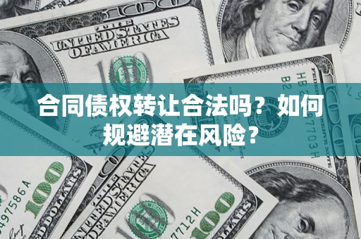 济南合同债权转让合法吗?如何规避潜在风险? 济南合同债权转让合法吗?如何规避潜在风险?