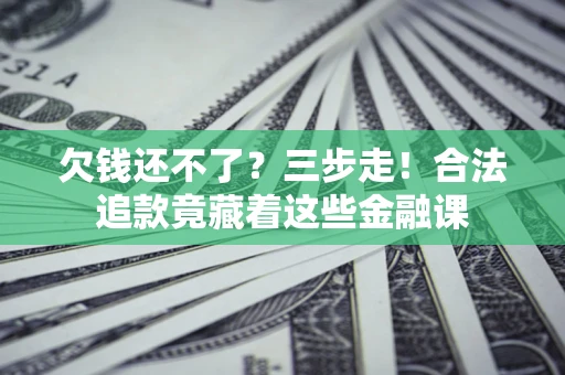 济南欠钱还不了？三步走！合法追款竟藏着这些金融课