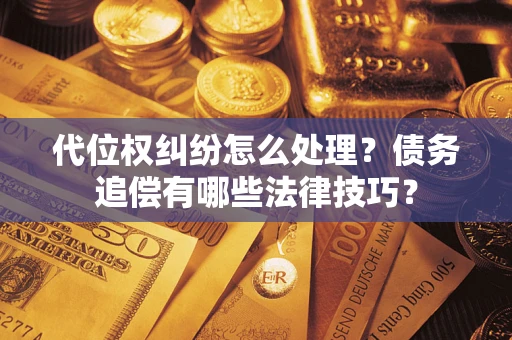 济南代位权纠纷怎么处理？债务追偿有哪些法律技巧？