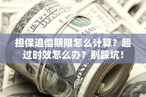 济南担保追偿期限怎么计算？超过时效怎么办？别踩坑！